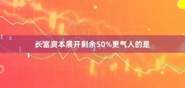 长富资本展开剩余50%更气人的是