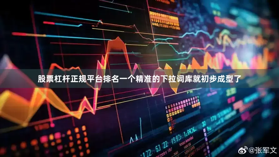 股票杠杆正规平台排名一个精准的下拉词库就初步成型了