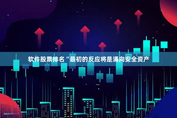 软件股票排名　　“最初的反应将是涌向安全资产
