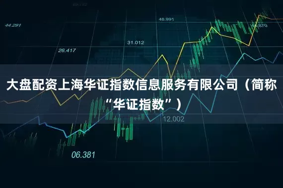 大盘配资上海华证指数信息服务有限公司（简称“华证指数”）