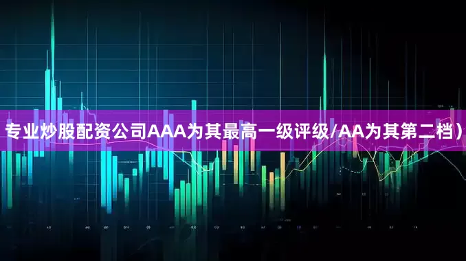 专业炒股配资公司AAA为其最高一级评级/AA为其第二档）