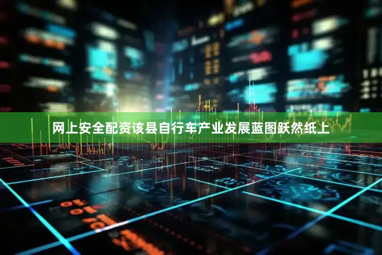 网上安全配资该县自行车产业发展蓝图跃然纸上