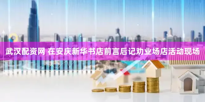 武汉配资网 在安庆新华书店前言后记劝业场店活动现场