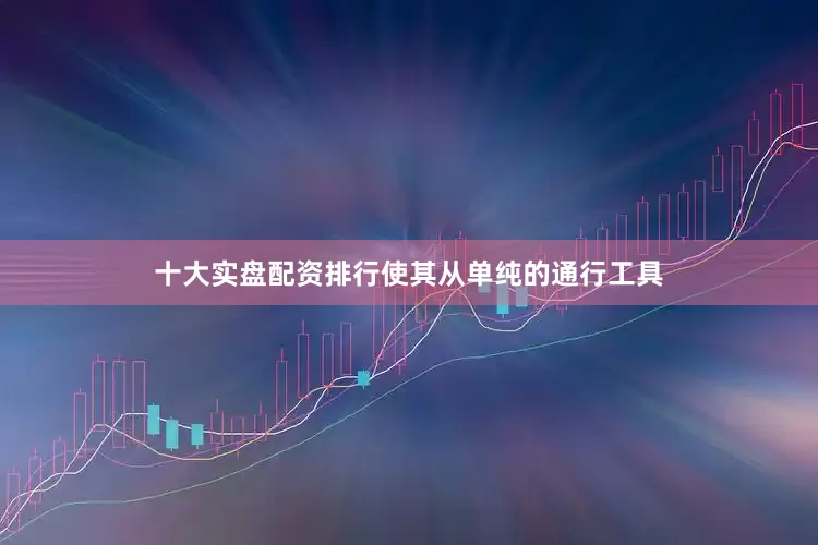 十大实盘配资排行使其从单纯的通行工具