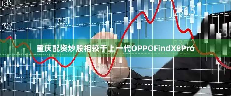 重庆配资炒股相较于上一代OPPOFindX8Pro