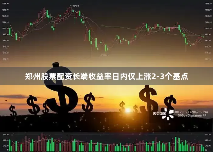 郑州股票配资长端收益率日内仅上涨2-3个基点
