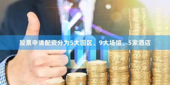 股票申请配资分为5大园区、9大场馆、5家酒店