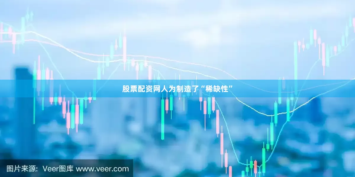 股票配资网人为制造了“稀缺性”