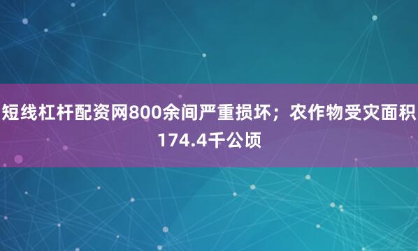 短线杠杆配资网800余间严重损坏；农作物受灾面积174.4千公顷