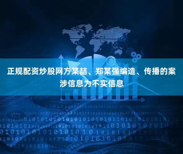 正规配资炒股网方某喆、郑某强编造、传播的案涉信息为不实信息