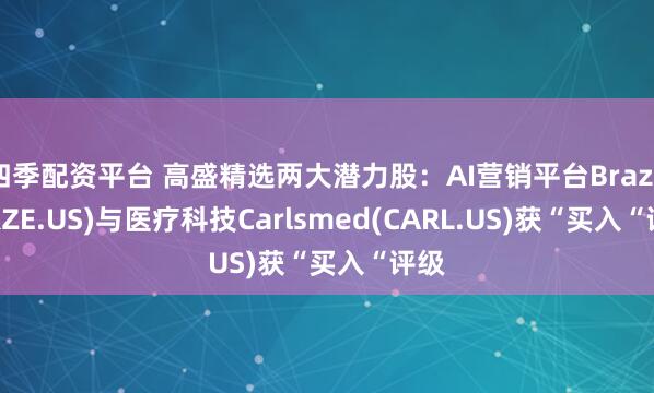四季配资平台 高盛精选两大潜力股：AI营销平台Braze(BRZE.US)与医疗科技Carlsmed(CARL.US)获“买入“评级