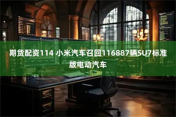 期货配资114 小米汽车召回116887辆SU7标准版电动汽车