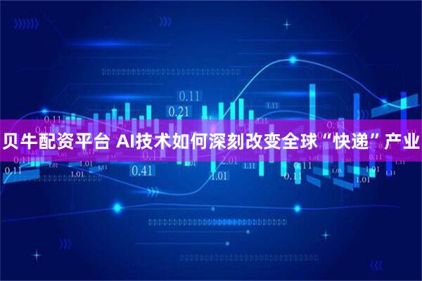贝牛配资平台 AI技术如何深刻改变全球“快递”产业