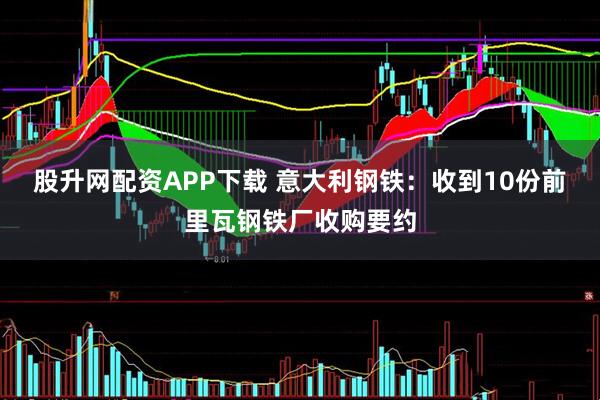 股升网配资APP下载 意大利钢铁：收到10份前里瓦钢铁厂收购要约