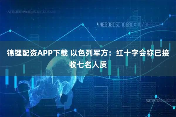 锦锂配资APP下载 以色列军方：红十字会称已接收七名人质