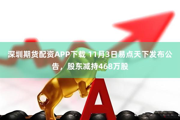 深圳期货配资APP下载 11月3日易点天下发布公告，股东减持468万股