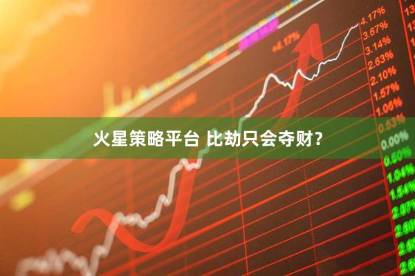 火星策略平台 比劫只会夺财?