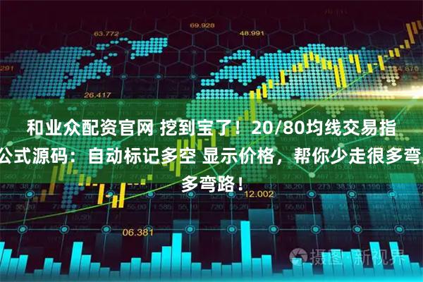 和业众配资官网 挖到宝了！20/80均线交易指标公式源码：自动标记多空 显示价格，帮你少走很多弯路！
