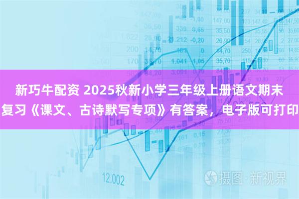 新巧牛配资 2025秋新小学三年级上册语文期末复习《课文、古诗默写专项》有答案，电子版可打印