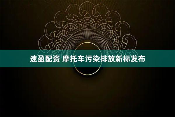 速盈配资 摩托车污染排放新标发布