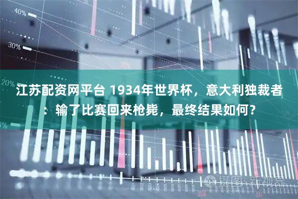 江苏配资网平台 1934年世界杯，意大利独裁者：输了比赛回来枪毙，最终结果如何？