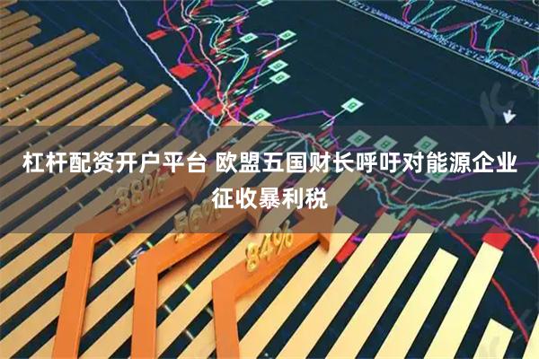 杠杆配资开户平台 欧盟五国财长呼吁对能源企业征收暴利税