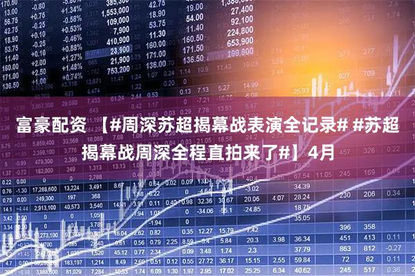 富豪配资 【#周深苏超揭幕战表演全记录# #苏超揭幕战周深全程直拍来了#】4月